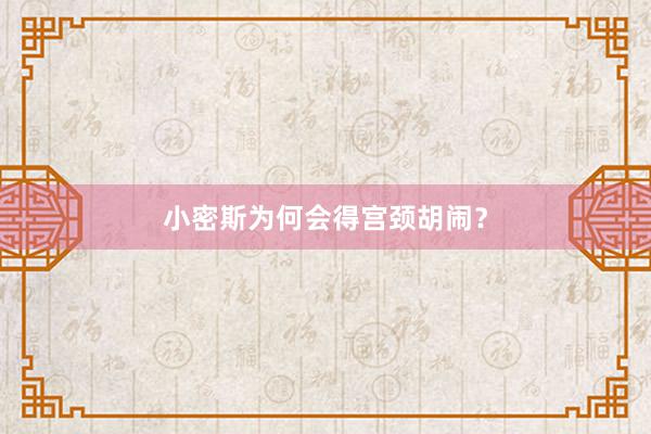 小密斯为何会得宫颈胡闹？