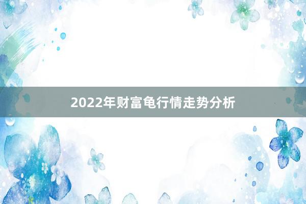 2022年财富龟行情走势分析