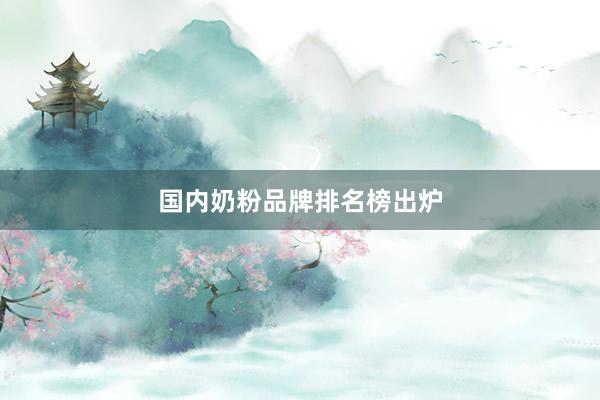 国内奶粉品牌排名榜出炉