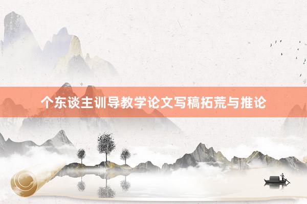 个东谈主训导教学论文写稿拓荒与推论